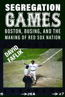 Segregation Games : Boston, Busing, and the Making of Red Sox Nation-9781625349293