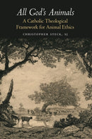 All God's Animals : A Catholic Theological Framework for Animal Ethics-9781626167155