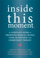 Inside This Moment : A Clinician's Guide to Using the Present Moment to Promote Radical Change in Acceptance and Commitment Therapy-9781626253247