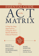 The Essential Guide to the ACT Matrix : A Step-by-Step Approach to Using the ACT Matrix Model in Clinical Practice-9781626253605