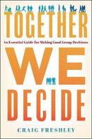 Together We Decide : An Essential Guide for Making Good Group Decisions-9781626349506