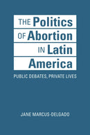 The Politics of Abortion in Latin America : Public Debates, Private Lives-9781626378063