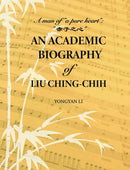 An Academic Biography of Liu Ching-chih : A Man of "a Pure Heart"-9781626430839
