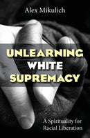 Unlearning White Supremacy : A Spirituality for Racial Liberation-9781626984660