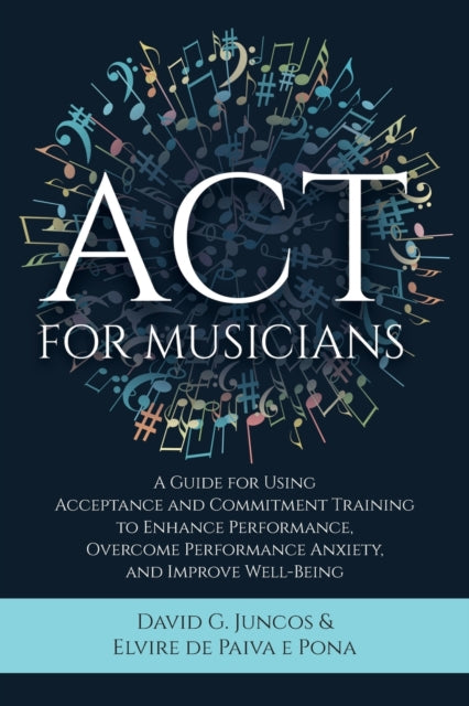 ACT for Musicians : A Guide for Using Acceptance and Commitment Training to Enhance Performance, Overcome Performance Anxiety, and Improve Well-Being-9781627343817