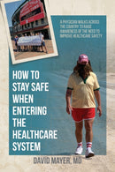 How to Stay Safe When Entering the Healthcare System : A Physician Walks across the Country to Raise Awareness of the Need to Improve Healthcare Safety-9781627344067