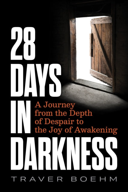 28 Days in Darkness : A Journey from the Depth of Despair to the Joy of Awakening-9781628605174