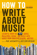 How to Write About Music : Excerpts from the 33 1/3 Series, Magazines, Books and Blogs with Advice from Industry-leading Writers-9781628920437