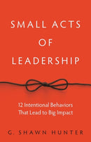 Small Acts of Leadership : 12 Intentional Behaviors That Lead to Big Impact-9781629561363