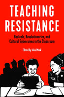 Teaching Resistance : Radicals, Revolutionaries, and Cultural Subversives in the Classroom-9781629637099