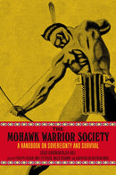 The Mohawk Warrior Society : A Handbook on Sovereignty and Survival.-9781629639413