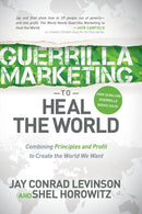 Guerrilla Marketing to Heal the World : Combining Principles and Profit to Create the World We Want-9781630476588