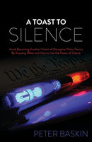 A Toast to Silence : Avoid Becoming Another Victim of Deceptive Police Tactics By Knowing When and How to Use the Power of Silence-9781630477684