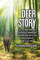 Deer Story : The Very Most Incredible, Spectacular, Miraculous, Amazing story You'll Ever Read In Your Life And It's All True-9781630504182
