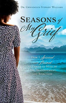 Seasons of My Grief : How I Survived and Learned to Thrive in Spite of Loss, Abandonment, and Rejection-9781630504960
