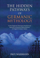 The Hidden Pathways of Germanic Mythology : On the Neglected, Demonized, Repulsed and Repressed Archetypical Representations of Original Germanic Culture-9781630517137