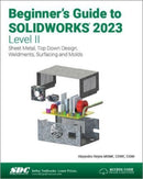 Beginner's Guide to SOLIDWORKS 2023 - Level II : Sheet Metal, Top Down Design, Weldments, Surfacing and Molds-9781630575588