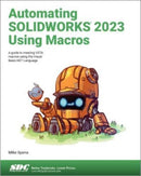 Automating SOLIDWORKS 2023 Using Macros : A guide to creating VSTA macros using the Visual Basic.NET Language-9781630575717