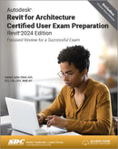 Autodesk Revit for Architecture Certified User Exam Preparation (Revit 2024 Edition) : Focused Review for a Successful Exam-9781630576059