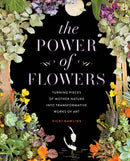 The Power of Flowers : Turning Pieces of Mother Nature into Transformative Works of Art-9781631068706