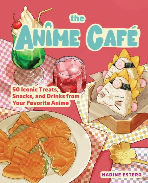 The Anime Cafe : 50 Iconic Treats, Snacks, and Drinks from Your Favorite Anime-9781631069918