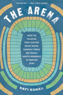 The Arena : Inside the Tailgating, Ticket-Scalping, Mascot-Racing, Dubiously Funded, and Possibly Haunted Monuments of American Sport-9781631495137
