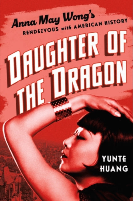Daughter of the Dragon : Anna May Wong's Rendezvous with American History-9781631495809