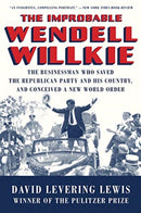 The Improbable Wendell Willkie : The Businessman Who Saved the Republican Party and His Country, and Conceived a New World Order-9781631496257