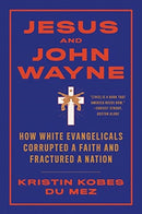 Jesus and John Wayne : How White Evangelicals Corrupted a Faith and Fractured a Nation-9781631499050