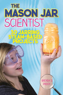 The Mason Jar Scientist : 30 Jarring STEAM-Based Projects-9781631583117