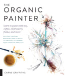 The Organic Painter : Learn to paint with tea, coffee, embroidery, flame, and more; Explore Unusual Materials and Playful Techniques to Expand your Creative Practice-9781631596087
