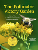 The Pollinator Victory Garden : Win the War on Pollinator Decline with Ecological Gardening; Attract and Support Bees, Beetles, Butterflies, Bats, and Other Pollinators-9781631597503
