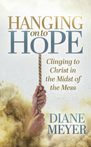 Hanging onto Hope : Clinging to Christ in the Midst of theMess-9781631957611