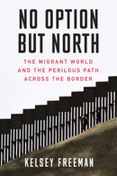No Option But North : The Migrant World and the Perilous Path Across the Border-9781632460974