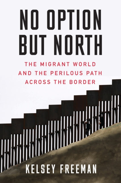 No Option But North : The Migrant World and the Perilous Path Across the Border-9781632460974