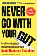 Never Go with Your Gut : How Pioneering Leaders Make the Best Decisions and Avoid Business Disasters (Avoid Terrible Advice, Cognitive Biases, and Poor Decisions)-9781632651624