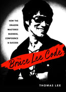 The Bruce Lee Code : How the Dragon Mastered Business, Confidence, and Success-9781632652034