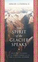 The Spirit of the Glacier Speaks : Ancestral Teachings of the Andean World for the Time of Natural Disorder-9781633310858