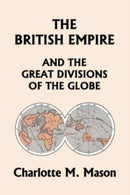 The British Empire and the Great Divisions of the Globe, Book II in the Ambleside Geography Series (Yesterday's Classics)-9781633341661