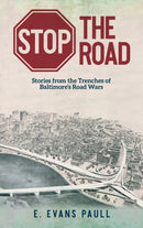 Stop the Road : Stories from the Trenches of Baltimore's Road Wars-9781633376434