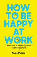 How to Be Happy at Work : The Power of Purpose, Hope, and Friendship-9781633696808
