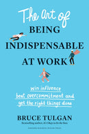 The Art of Being Indispensable at Work : Win Influence, Beat Overcommitment, and Get the Right Things Done-9781633698499