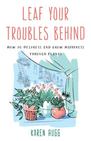 Leaf Your Troubles Behind : How to Destress and Grow Happiness through Plants-9781633888173
