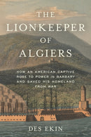 The Lionkeeper of Algiers : How an American Captive Rose to Power in Barbary and Saved His Homeland from War-9781633888630