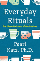 Everyday Rituals : The Liberating Power of Our Routines-9781633889545