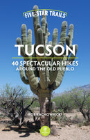 Five-Star Trails: Tucson : 40 Spectacular Hikes Around the Old Pueblo-9781634043939