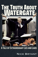The Truth About Watergate : A Tale of Extraordinary Lies & Liars-9781634244282