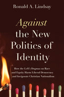 Against the New Politics of Identity : How the Left's Dogmas on Race and Equity Harm Liberal Democracy-and Invigorate Christian Nationalism-9781634312448