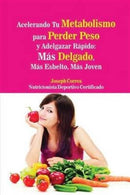 Acelerando Tu Metabolismo para Perder Peso y Adelgazar Rapido : Mas Delgado, Mas Esbelto, Mas Joven-9781635310306
