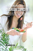 42 All Natural Meal Recipes for Ovarian Cancer : Give Your Body the Tools It Needs To Protect and Heal Itself against Cancer-9781635311488